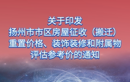 關(guān)于印發(fā)《揚(yáng)州市市區(qū)房屋征收（搬遷）重置價(jià)格、裝飾裝修和附屬物評(píng)估參考價(jià)》的通知